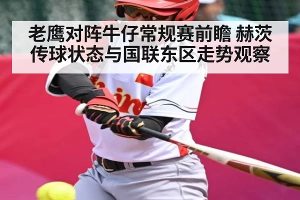老鹰对阵牛仔常规赛前瞻 赫茨传球状态与国联东区走势观察